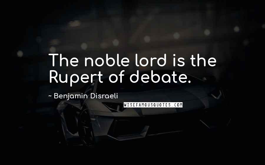 Benjamin Disraeli Quotes: The noble lord is the Rupert of debate.