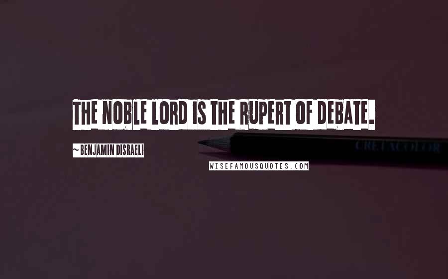 Benjamin Disraeli Quotes: The noble lord is the Rupert of debate.
