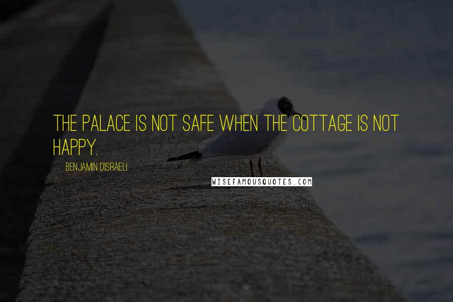 Benjamin Disraeli Quotes: The palace is not safe when the cottage is not happy.