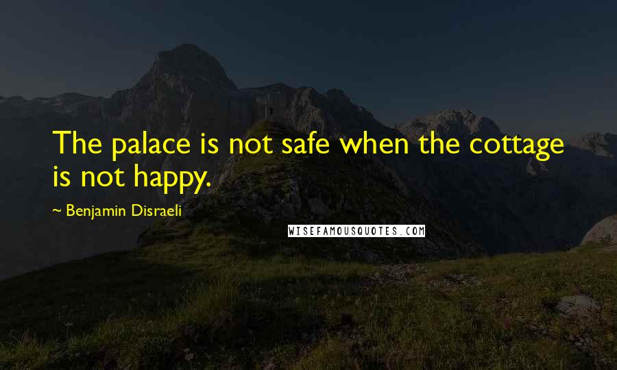 Benjamin Disraeli Quotes: The palace is not safe when the cottage is not happy.