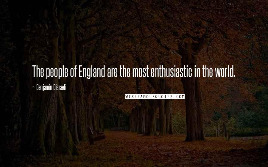 Benjamin Disraeli Quotes: The people of England are the most enthusiastic in the world.