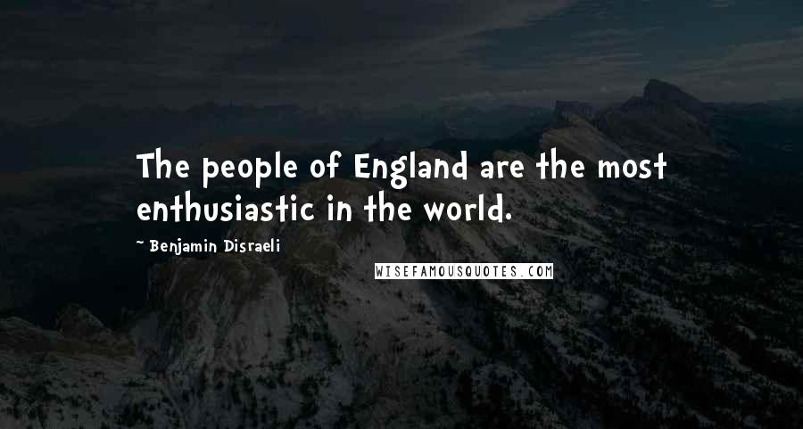 Benjamin Disraeli Quotes: The people of England are the most enthusiastic in the world.