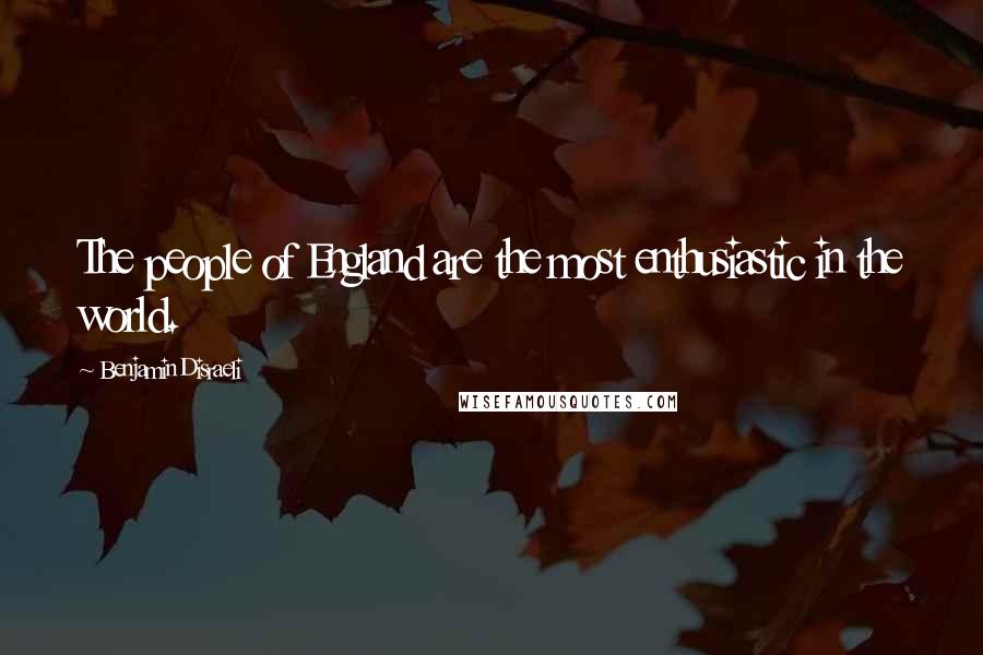 Benjamin Disraeli Quotes: The people of England are the most enthusiastic in the world.