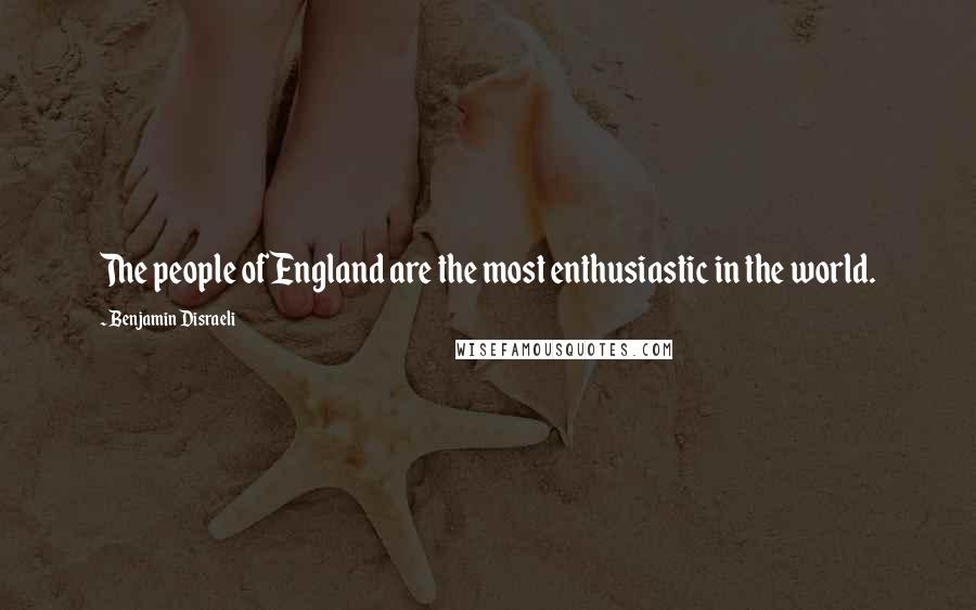 Benjamin Disraeli Quotes: The people of England are the most enthusiastic in the world.