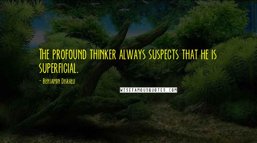 Benjamin Disraeli Quotes: The profound thinker always suspects that he is superficial.