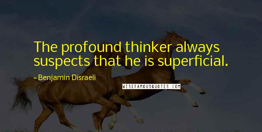 Benjamin Disraeli Quotes: The profound thinker always suspects that he is superficial.