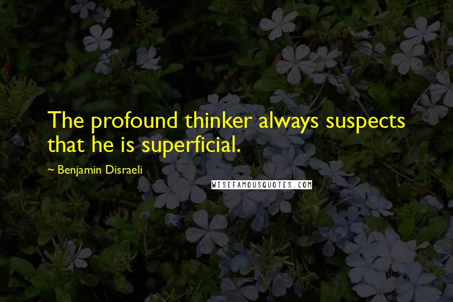 Benjamin Disraeli Quotes: The profound thinker always suspects that he is superficial.