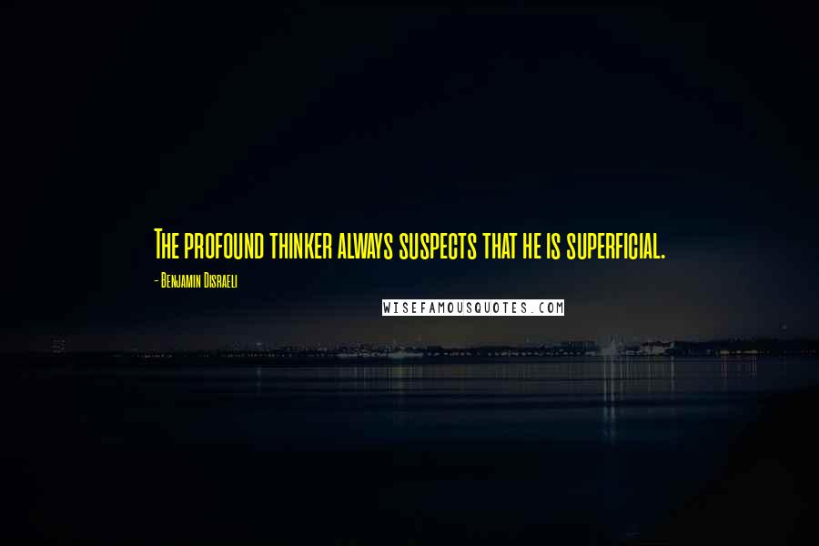 Benjamin Disraeli Quotes: The profound thinker always suspects that he is superficial.