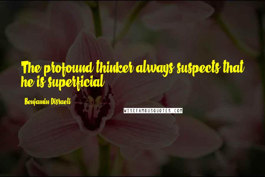 Benjamin Disraeli Quotes: The profound thinker always suspects that he is superficial.