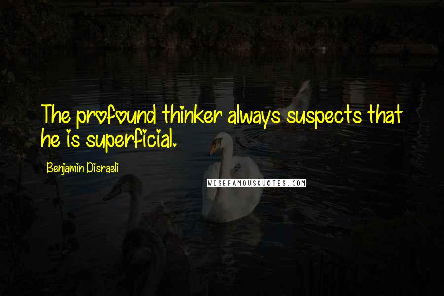 Benjamin Disraeli Quotes: The profound thinker always suspects that he is superficial.