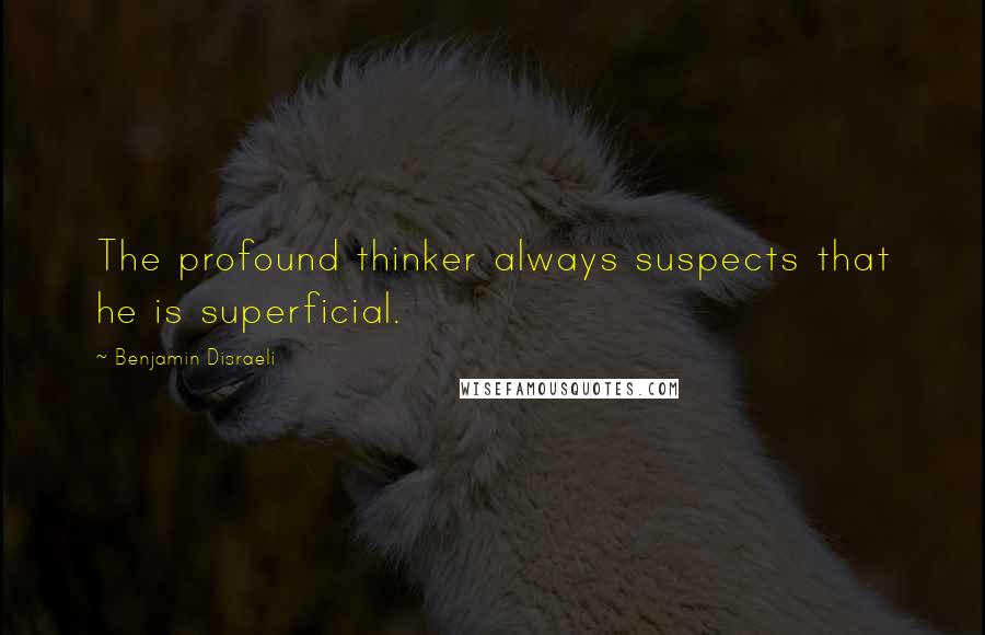 Benjamin Disraeli Quotes: The profound thinker always suspects that he is superficial.