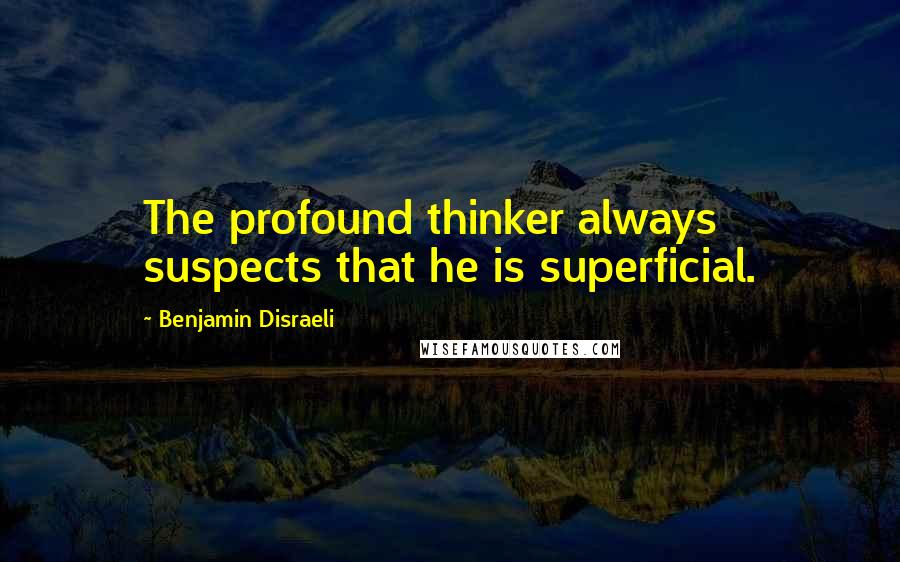 Benjamin Disraeli Quotes: The profound thinker always suspects that he is superficial.