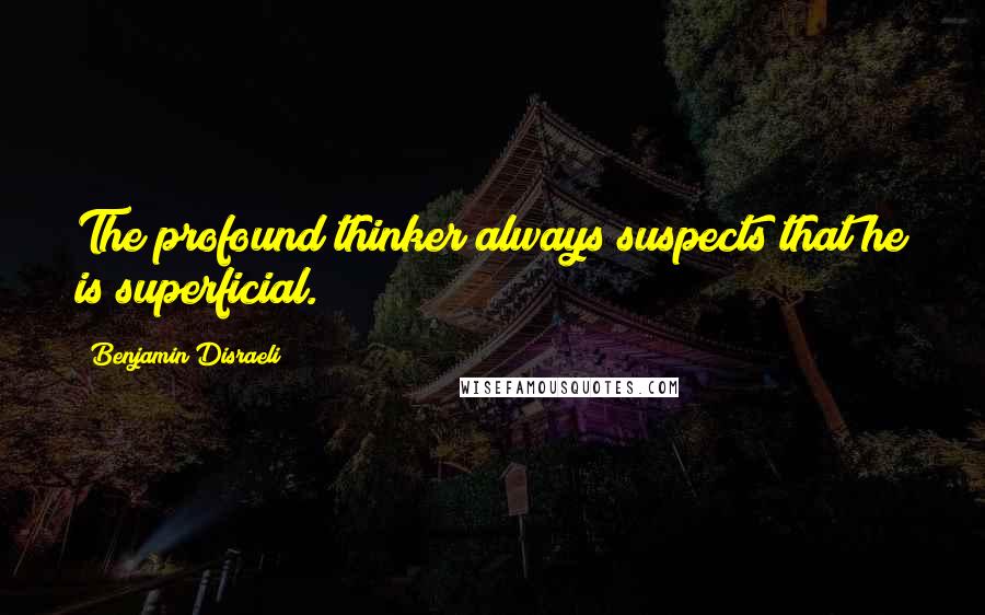 Benjamin Disraeli Quotes: The profound thinker always suspects that he is superficial.