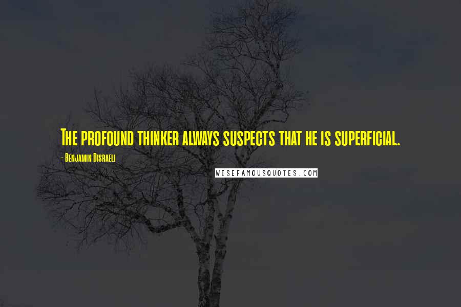 Benjamin Disraeli Quotes: The profound thinker always suspects that he is superficial.