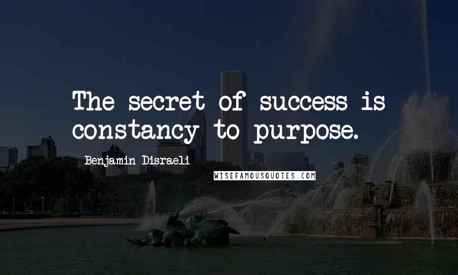 Benjamin Disraeli Quotes: The secret of success is constancy to purpose.