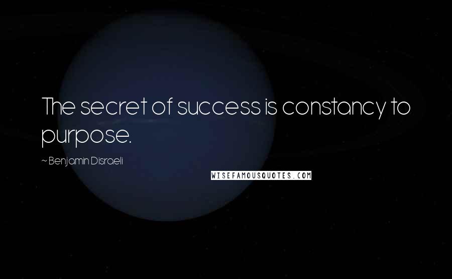 Benjamin Disraeli Quotes: The secret of success is constancy to purpose.