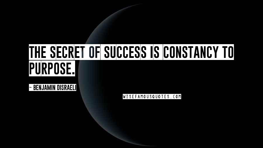 Benjamin Disraeli Quotes: The secret of success is constancy to purpose.