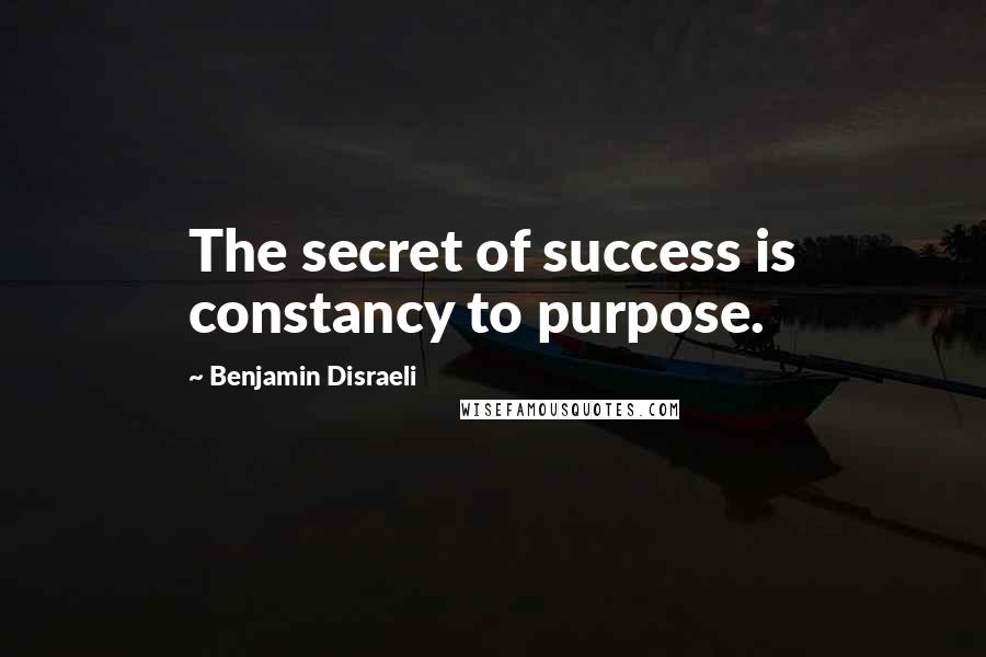 Benjamin Disraeli Quotes: The secret of success is constancy to purpose.