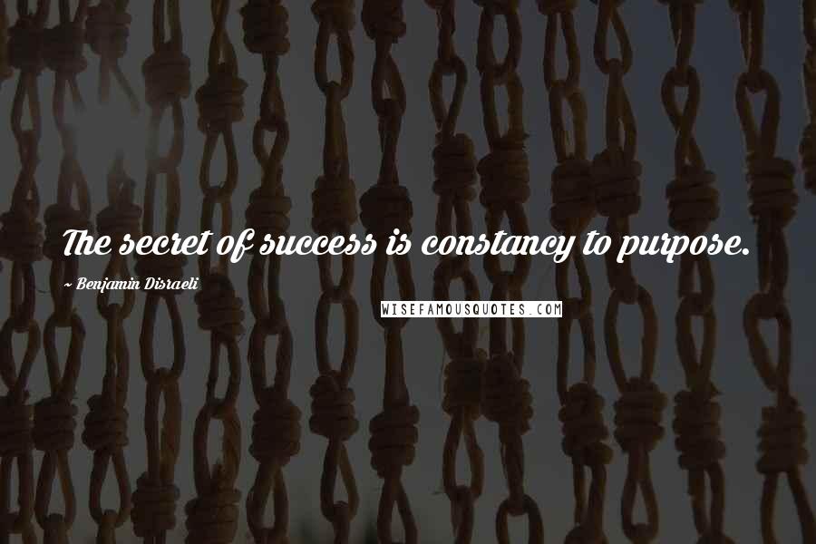Benjamin Disraeli Quotes: The secret of success is constancy to purpose.