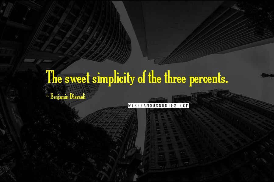 Benjamin Disraeli Quotes: The sweet simplicity of the three percents.