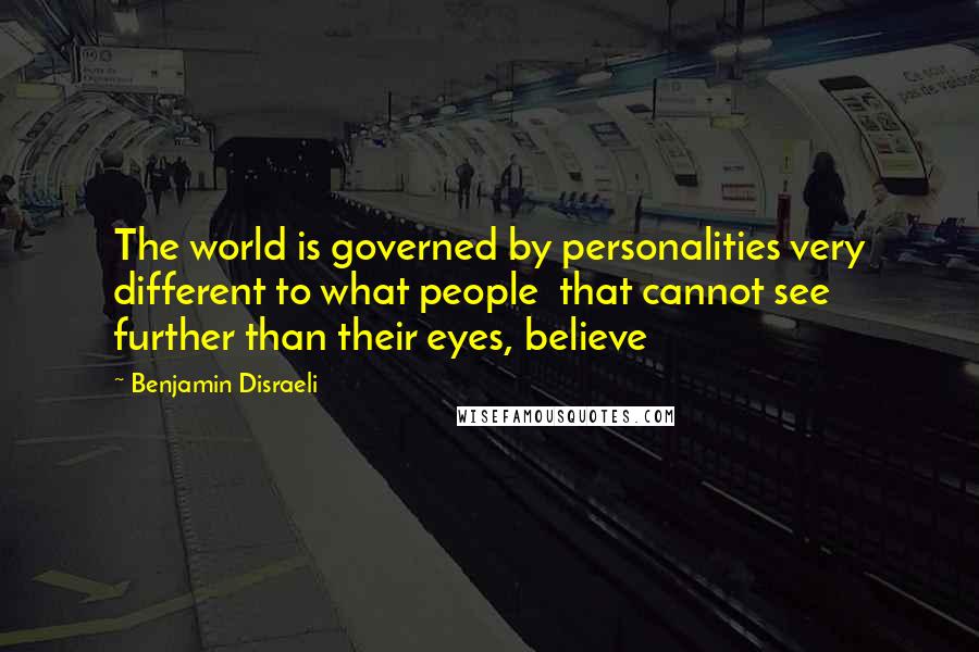 Benjamin Disraeli Quotes: The world is governed by personalities very different to what people that cannot see further than their eyes, believe