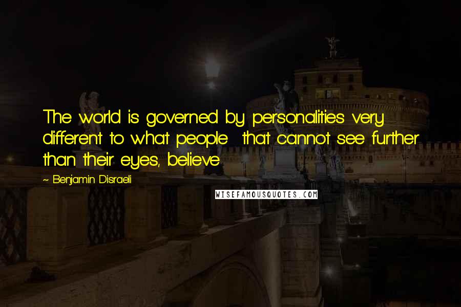 Benjamin Disraeli Quotes: The world is governed by personalities very different to what people  that cannot see further than their eyes, believe