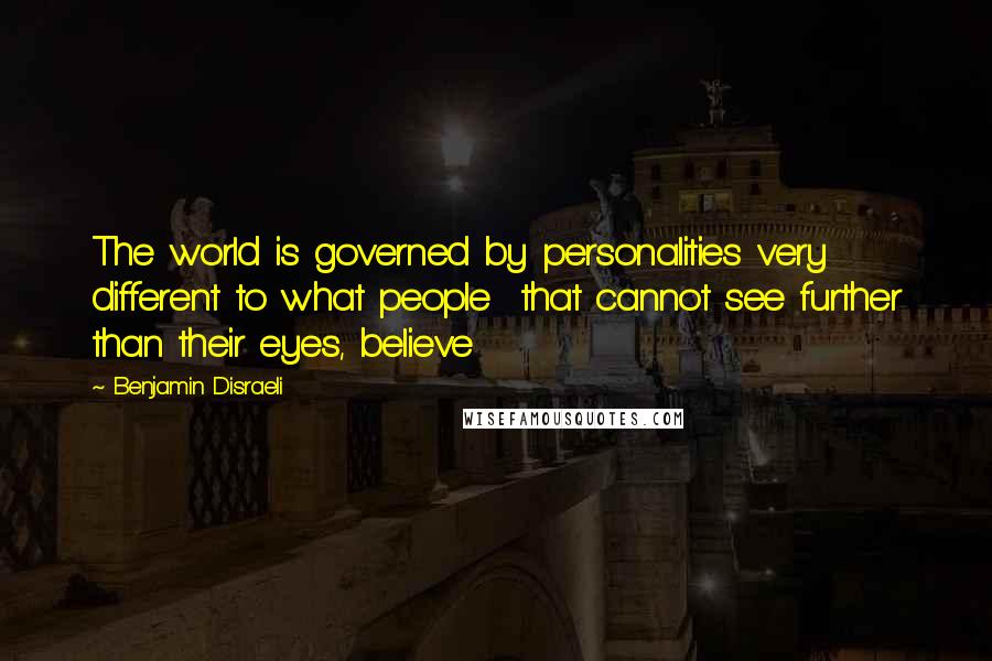 Benjamin Disraeli Quotes: The world is governed by personalities very different to what people that cannot see further than their eyes, believe