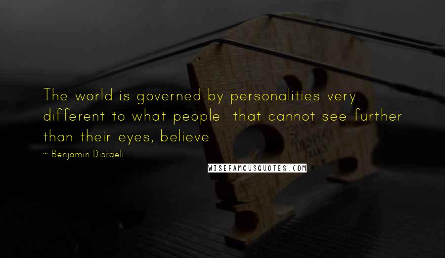 Benjamin Disraeli Quotes: The world is governed by personalities very different to what people that cannot see further than their eyes, believe