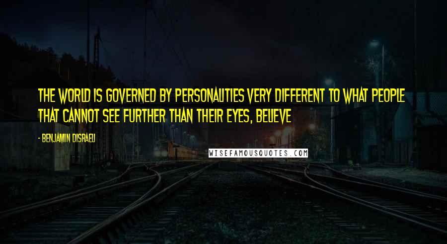 Benjamin Disraeli Quotes: The world is governed by personalities very different to what people that cannot see further than their eyes, believe