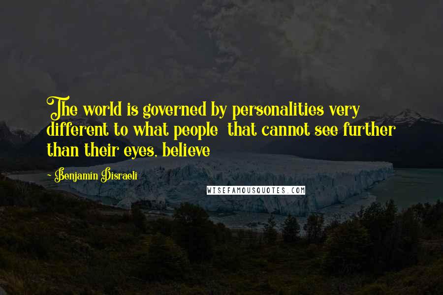 Benjamin Disraeli Quotes: The world is governed by personalities very different to what people that cannot see further than their eyes, believe