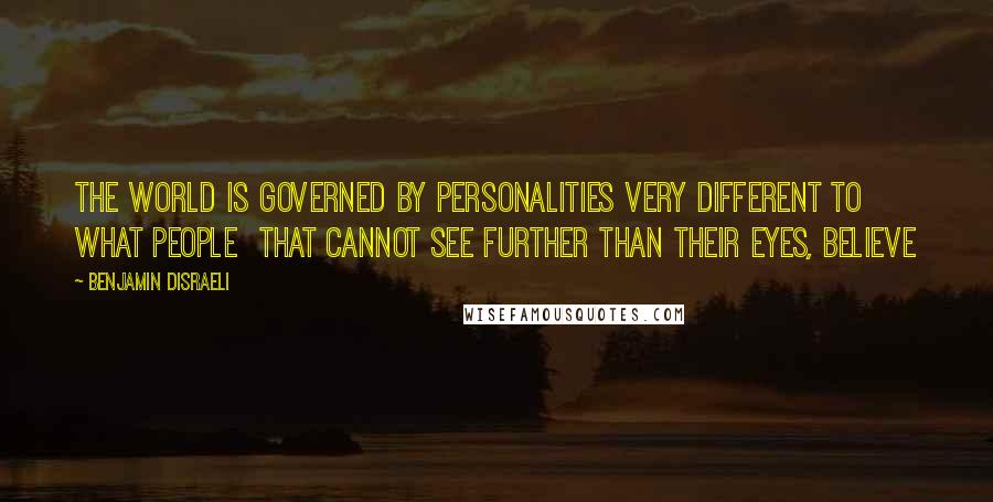 Benjamin Disraeli Quotes: The world is governed by personalities very different to what people that cannot see further than their eyes, believe