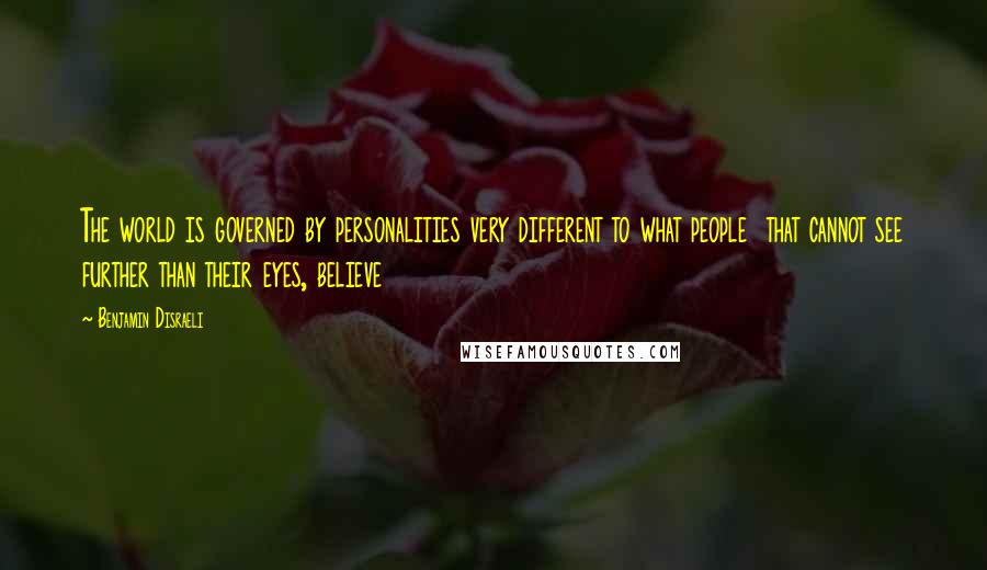 Benjamin Disraeli Quotes: The world is governed by personalities very different to what people that cannot see further than their eyes, believe
