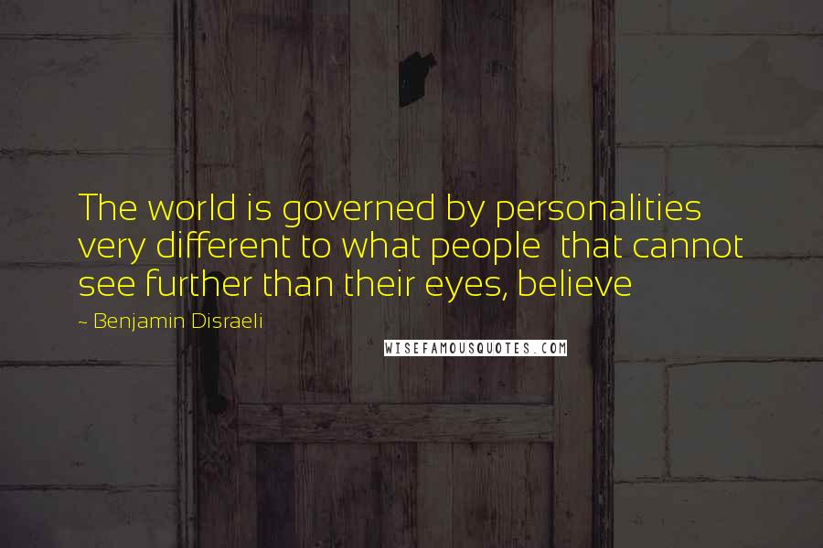 Benjamin Disraeli Quotes: The world is governed by personalities very different to what people that cannot see further than their eyes, believe