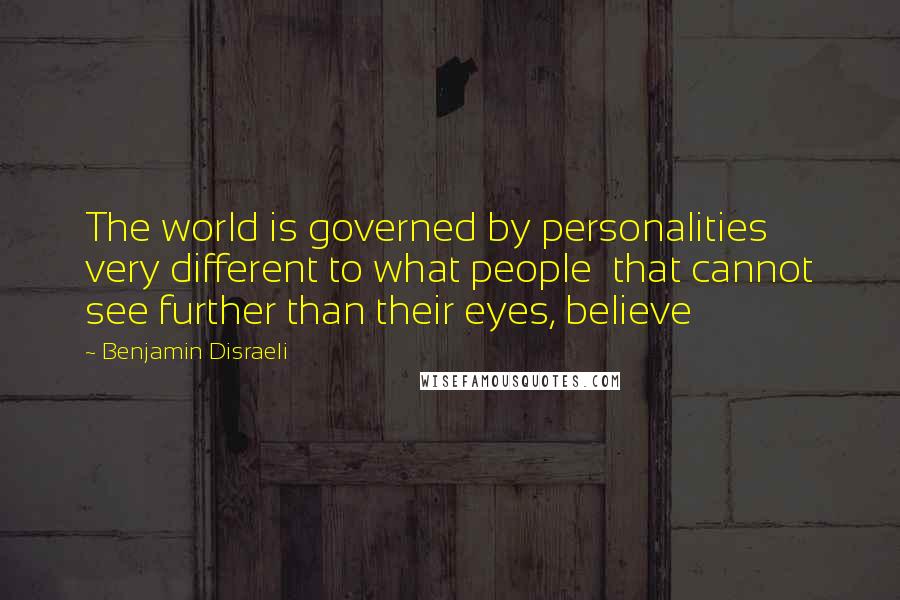 Benjamin Disraeli Quotes: The world is governed by personalities very different to what people  that cannot see further than their eyes, believe