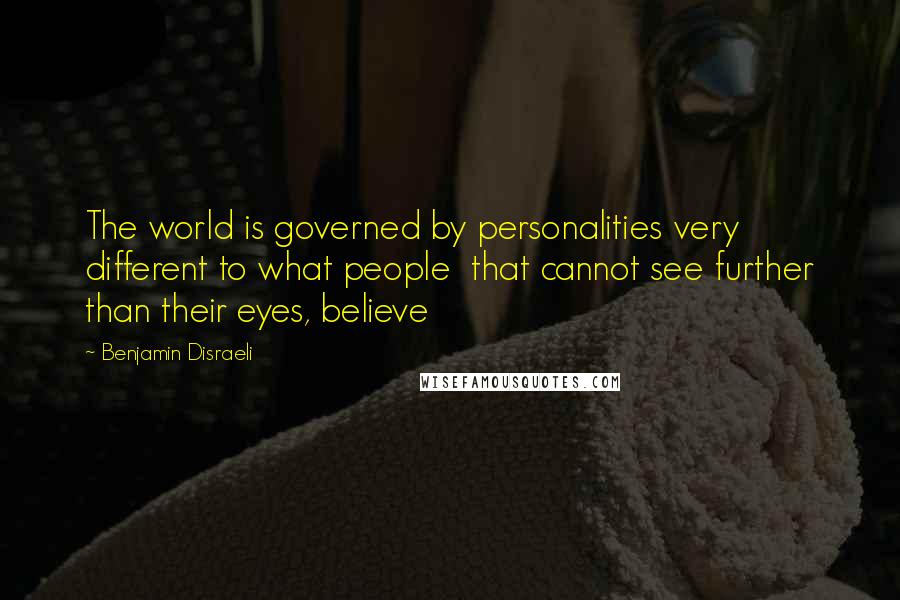 Benjamin Disraeli Quotes: The world is governed by personalities very different to what people that cannot see further than their eyes, believe