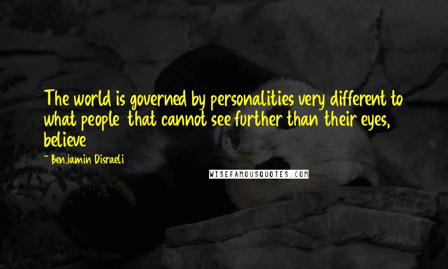Benjamin Disraeli Quotes: The world is governed by personalities very different to what people that cannot see further than their eyes, believe