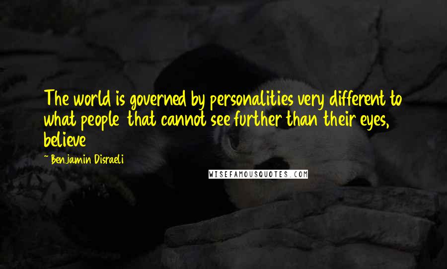 Benjamin Disraeli Quotes: The world is governed by personalities very different to what people  that cannot see further than their eyes, believe