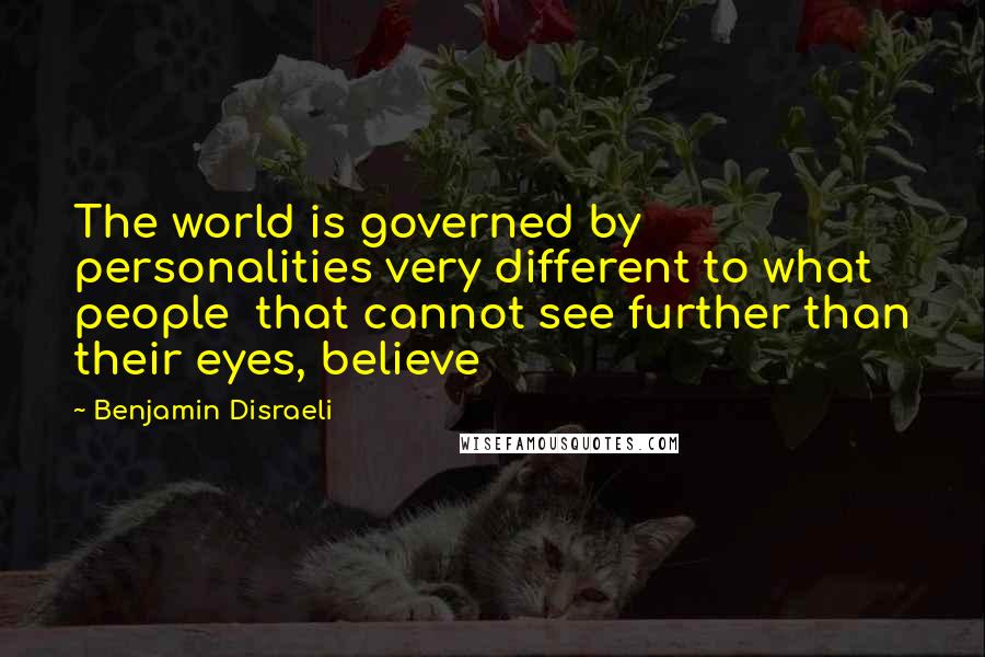 Benjamin Disraeli Quotes: The world is governed by personalities very different to what people that cannot see further than their eyes, believe