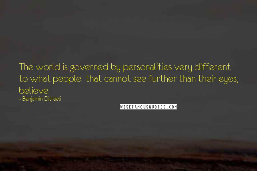 Benjamin Disraeli Quotes: The world is governed by personalities very different to what people  that cannot see further than their eyes, believe