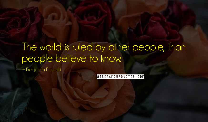 Benjamin Disraeli Quotes: The world is ruled by other people, than people believe to know.
