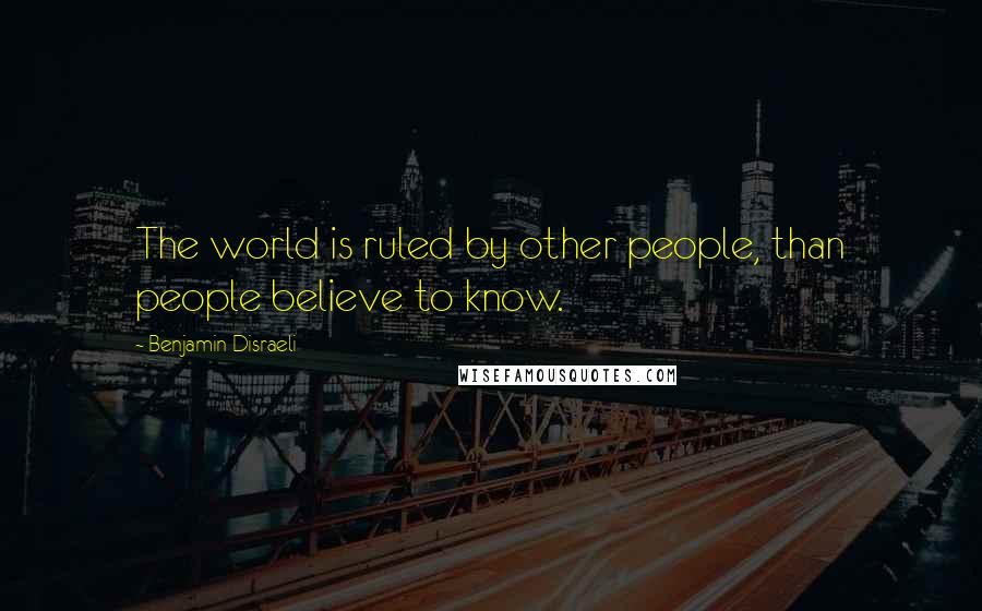 Benjamin Disraeli Quotes: The world is ruled by other people, than people believe to know.