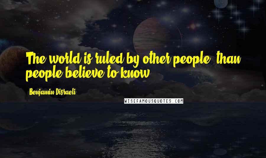 Benjamin Disraeli Quotes: The world is ruled by other people, than people believe to know.
