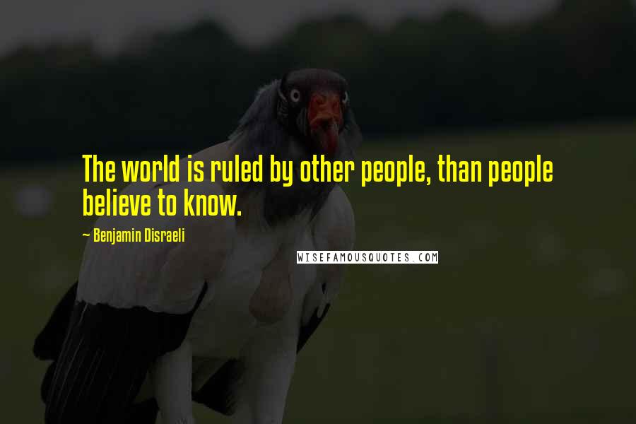 Benjamin Disraeli Quotes: The world is ruled by other people, than people believe to know.