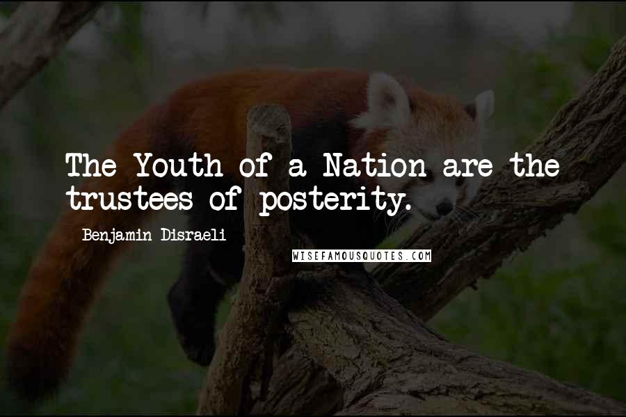 Benjamin Disraeli Quotes: The Youth of a Nation are the trustees of posterity.