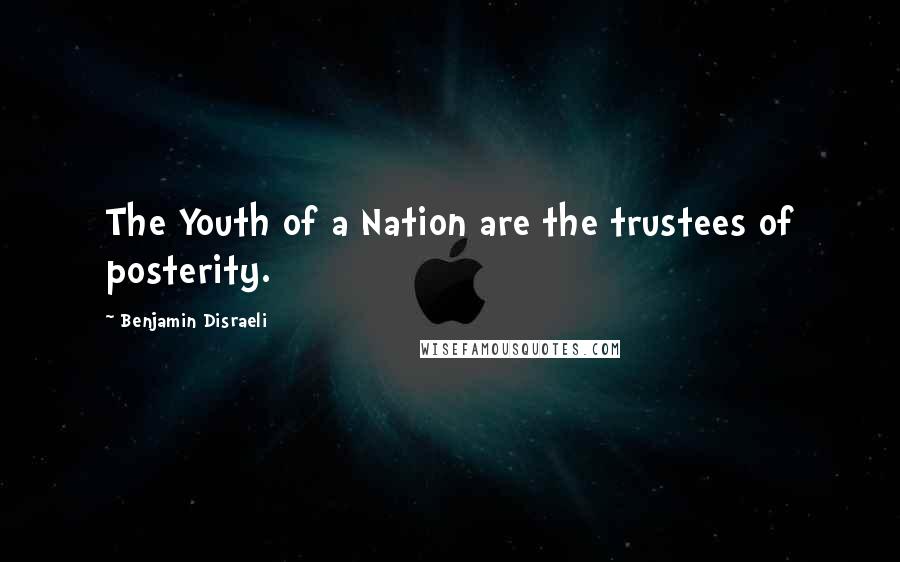 Benjamin Disraeli Quotes: The Youth of a Nation are the trustees of posterity.
