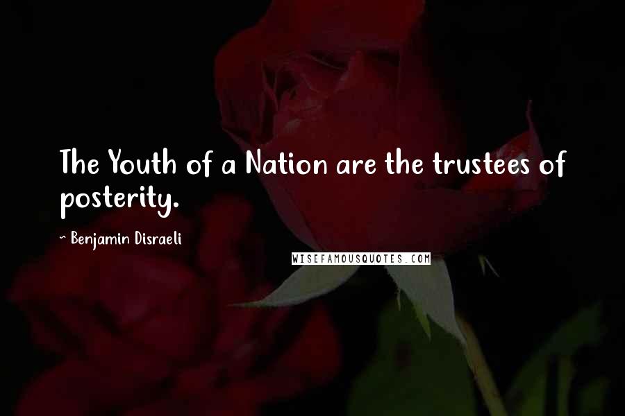 Benjamin Disraeli Quotes: The Youth of a Nation are the trustees of posterity.