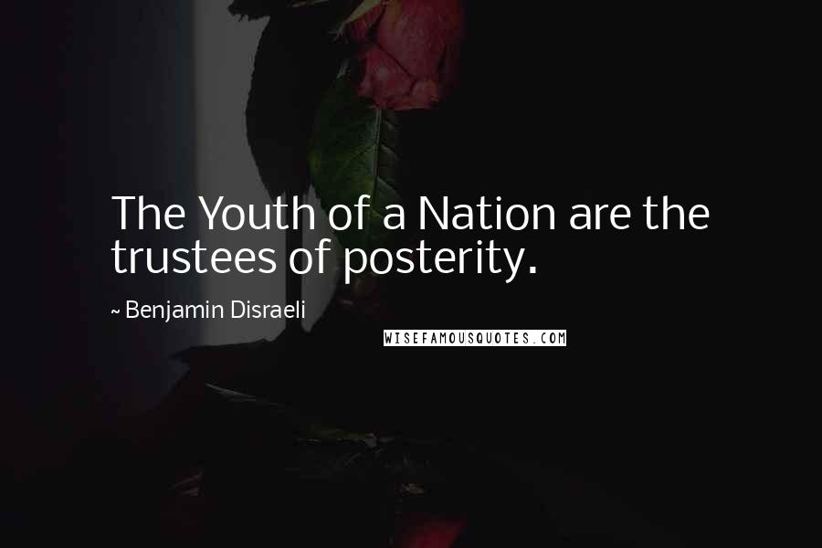 Benjamin Disraeli Quotes: The Youth of a Nation are the trustees of posterity.