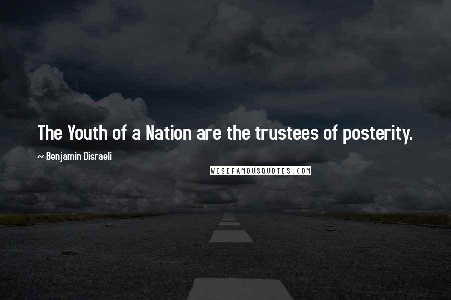 Benjamin Disraeli Quotes: The Youth of a Nation are the trustees of posterity.