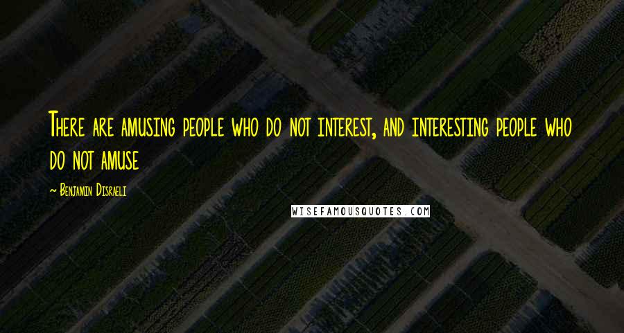 Benjamin Disraeli Quotes: There are amusing people who do not interest, and interesting people who do not amuse