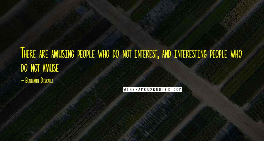 Benjamin Disraeli Quotes: There are amusing people who do not interest, and interesting people who do not amuse